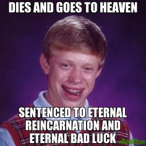 DIes-and-goes-to-heaven-Sentenced-to-eternal-reincarnation-and-eternal-bad-luck-meme-5032